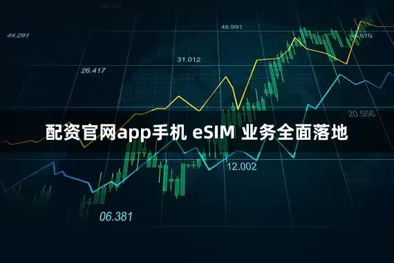 配资官网app手机 eSIM 业务全面落地