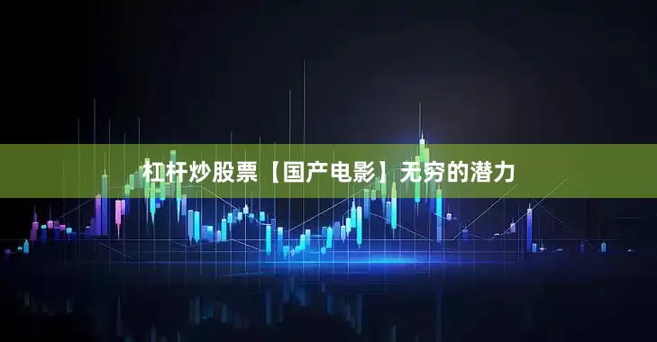 杠杆炒股票【国产电影】无穷的潜力